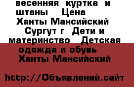   весенняя  куртка  и  штаны  › Цена ­ 850 - Ханты-Мансийский, Сургут г. Дети и материнство » Детская одежда и обувь   . Ханты-Мансийский